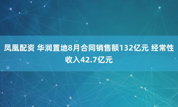凤凰配资 华润置地8月合同销售额132亿元 经常性收入42.7亿元