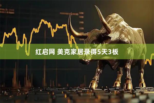 红启网 美克家居录得5天3板