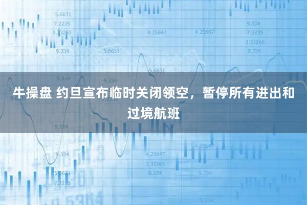 牛操盘 约旦宣布临时关闭领空，暂停所有进出和过境航班