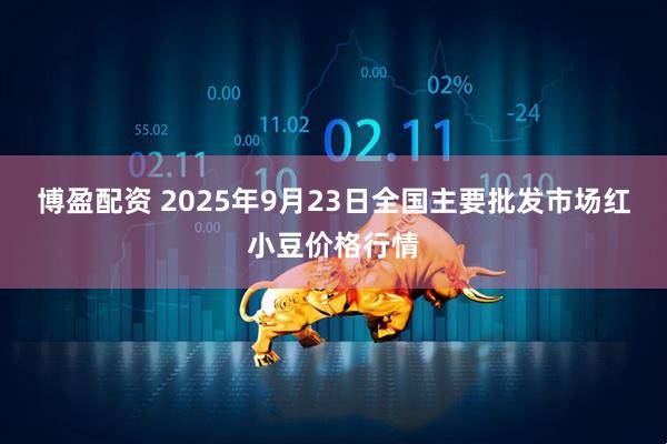 博盈配资 2025年9月23日全国主要批发市场红小豆价格行情