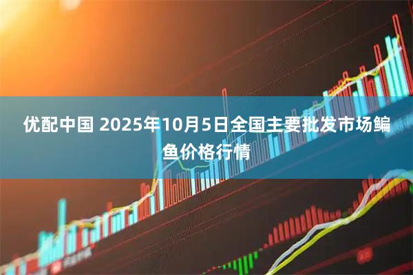 优配中国 2025年10月5日全国主要批发市场鳊鱼价格行情