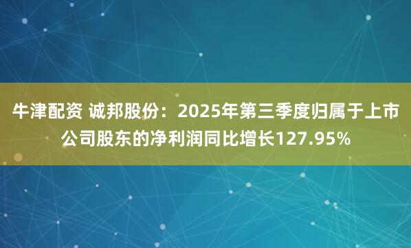牛津配资 诚邦股份：2025年第三季度归属于上市公司股东的净利润同比增长127.95%