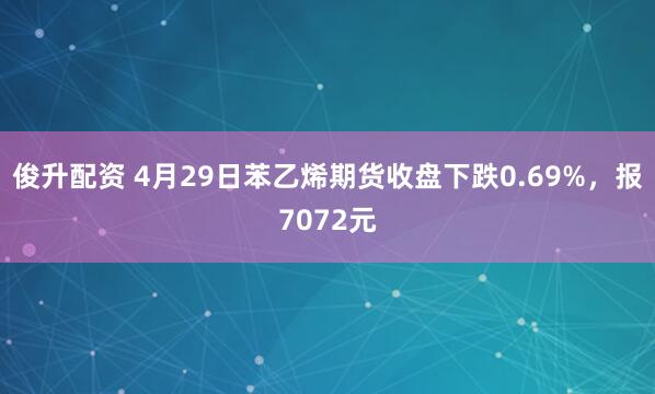 俊升配资 4月29日苯乙烯期货收盘下跌0.69%，报7072元